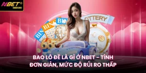 Bao Lô Đề Là Gì Ở Nbet - Tính Đơn Giản, Mức Độ Rủi Ro Thấp