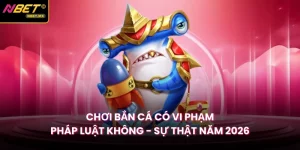 Chơi Bắn Cá Có Vi Phạm Pháp Luật Không - Sự Thật Năm 2026