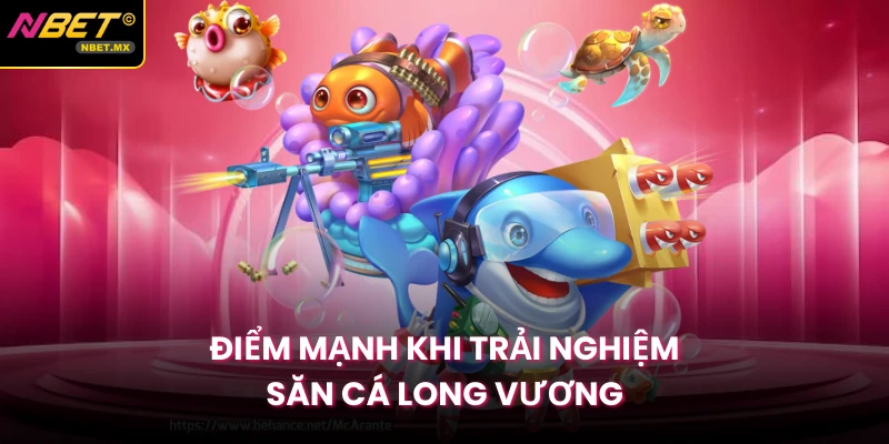 Điểm mạnh khi trải nghiệm săn cá long vương