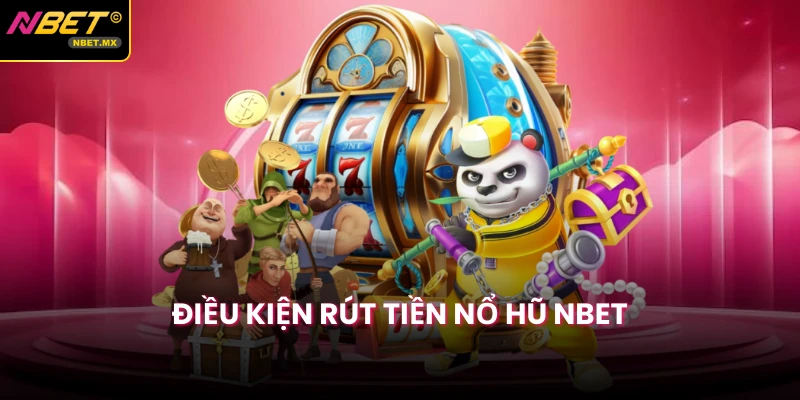 Điều kiện rút tiền nổ hũ NBET