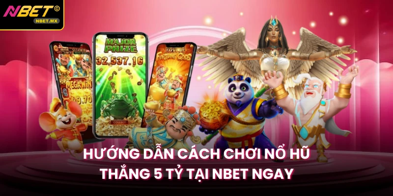 Hướng Dẫn Cách Chơi Nổ Hũ Thắng 5 Tỷ Tại NBET Ngay