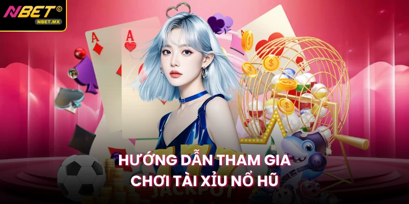 Hướng dẫn tham gia chơi Tài Xỉu Nổ Hũ
