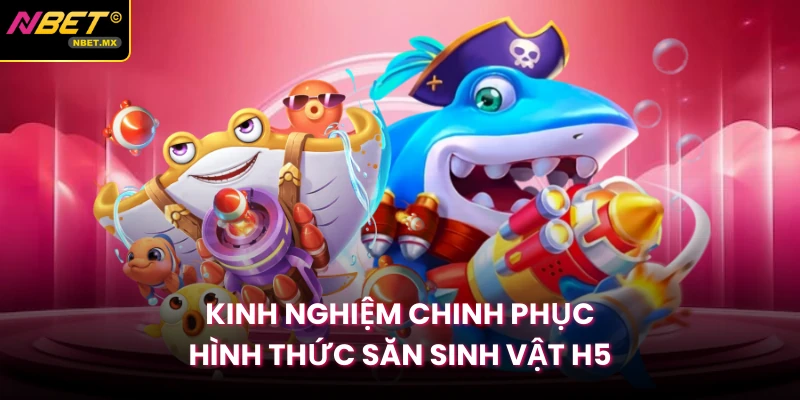Kinh nghiệm chinh phục hình thức săn sinh vật H5