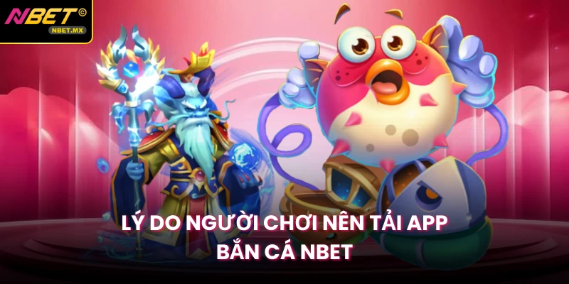 Lý do người chơi nên tải app bắn cá NBET